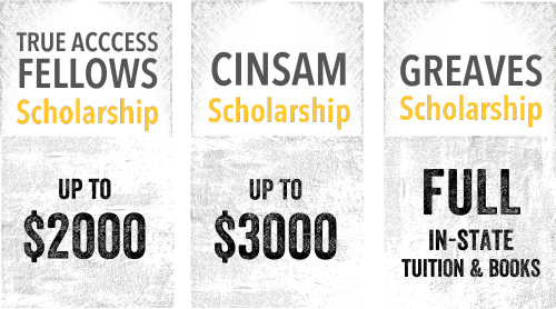 Get up to $2000 with the TRUE ACCCESS Fellows Scholarship, up to $3000 with the CINSAM Scholarship, or full in-state tuition and books with the Greaves Scholarship.