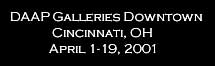 DAAP Galleries Downtown
              Cincinnati, OH
             April 1-19, 2001