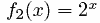 f2 (x) = 2 x 