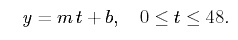 equation: y= mt + b, 0 is less than or equal to t is less than or equal to 48.