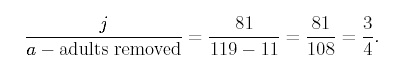 equation: j/(a-adults removed) = 81/(119-11) = 81/108 = 3/4.