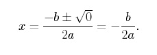 x = (-b + or - square root of 0)/2a = -b/2a