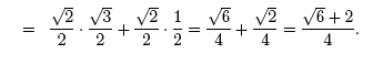 =(square root 2/2)*[(square root 3/2) + 1/2]= (square root 6/4) + (square root 2/4) = [(square root 6) =2]/4.