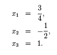 x1 = 3/4, x2 = -1/2, x3 = 1.