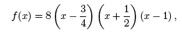 f(x) = 8 (x-3/4)(x + 1/2)(x-1),