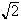 $\sqrt{2}$