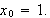 $x_{0}=1.$