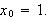 $x_{0}=1.\medskip $