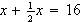 $x+\frac{1}{2}x=16$